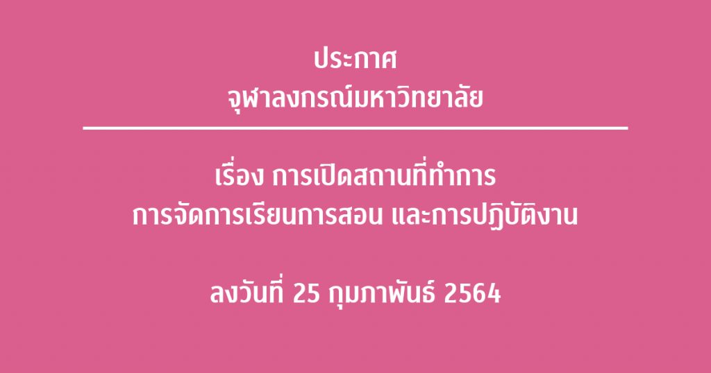 ประกาศจุฬาลงกรณ์มหาวิทยาลัย เรื่อง การเปิดสถานที่ทำการ การจัดการเรียนการสอน และการปฏิบัติงาน ลงวันที่ 25 กุมภาพันธ์ 2564