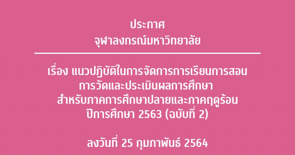 ประกาศจุฬาลงกรณ์มหาวิทยาลัย เรื่อง แนวปฏิบัติในการจัดการการเรียนการสอน การวัดและประเมินผลการศึกษา สำหรับภาคการศึกษาปลายและภาคฤดูร้อน ปีการศึกษา 2563 (ฉบับที่ 2) ลงวันที่ 25 กุมภาพันธ์ 2564