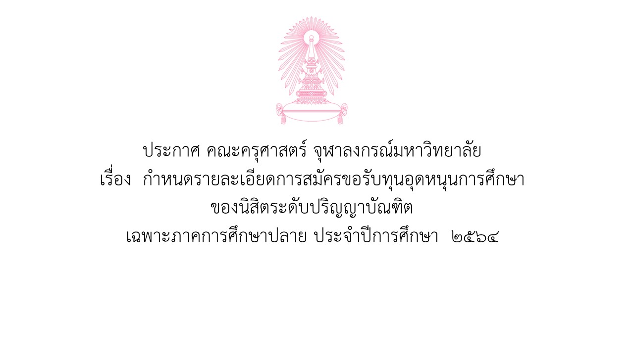 ประกาศ คณะครุศาสตร์ จุฬาลงกรณ์มหาวิทยาลัย เรื่อง  กำหนดรายละเอียดการสมัครขอรับทุนอุดหนุนการศึกษาของนิสิตระดับปริญญาบัณฑิต  เฉพาะภาคการศึกษาปลาย ประจำปีการศึกษา  2564