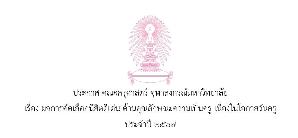 ประกาศ คณะครุศาสตร์ จุฬาลงกรณ์มหาวิทยาลัย เรื่อง ผลการคัดเลือกนิสิตดีเด่น ด้านคุณลักษณะความเป็นครู เนื่องในโอกาสวันครู ประจำปี ๒๕๖๗